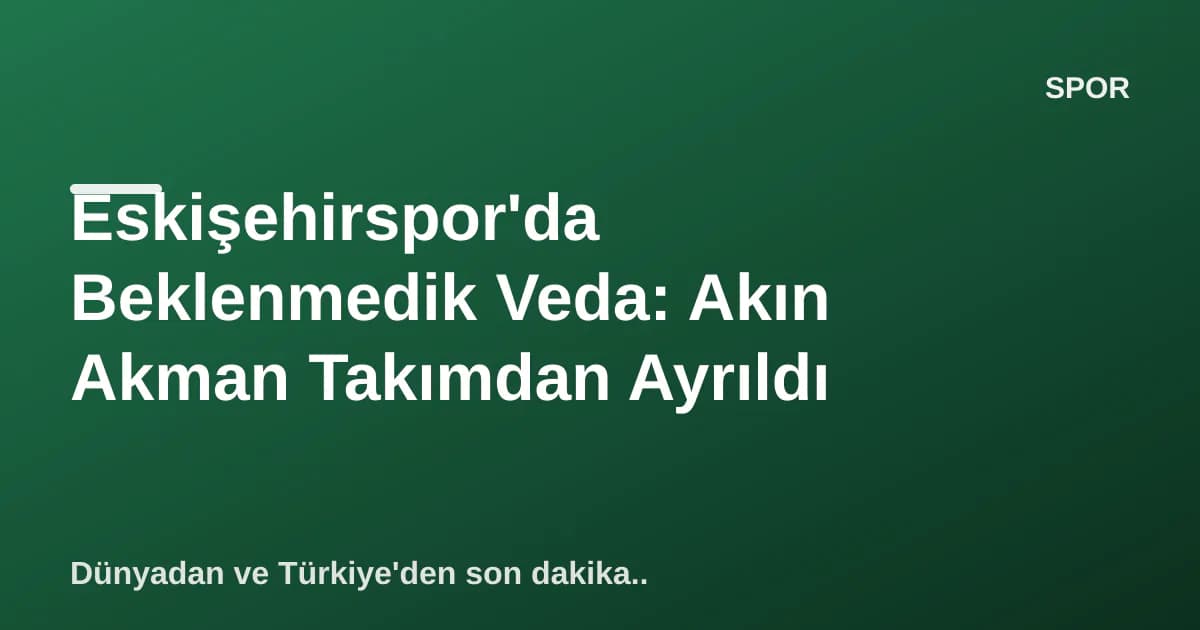 Eskişehirspor'da Beklenmedik Veda: Akın Akman Takımdan Ayrıldı Eskişehirspor'da Beklenmedik Veda: Akın Akman Takımdan Ayrıldı