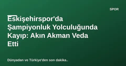 Eskişehirspor'da Şampiyonluk Yolculuğunda Kayıp: Akın Akman Veda Etti