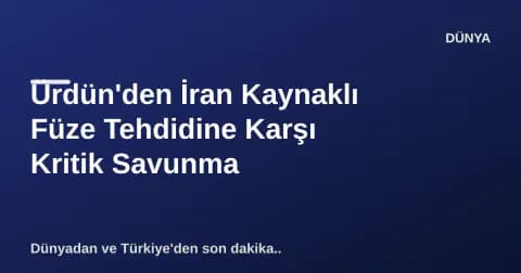 Ürdün'den İran Kaynaklı Füze Tehdidine Karşı Kritik Savunma