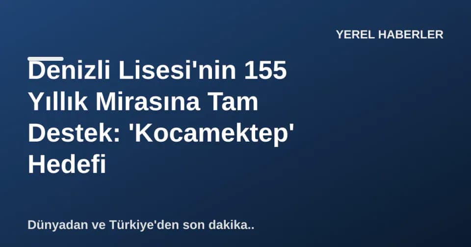 Denizli Lisesi'nin 155 Yıllık Mirasına Tam Destek: 'Kocamektep' Hedefi görseli