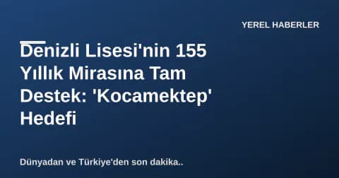 Denizli Lisesi'nin 155 Yıllık Mirasına Tam Destek: 'Kocamektep' Hedefi