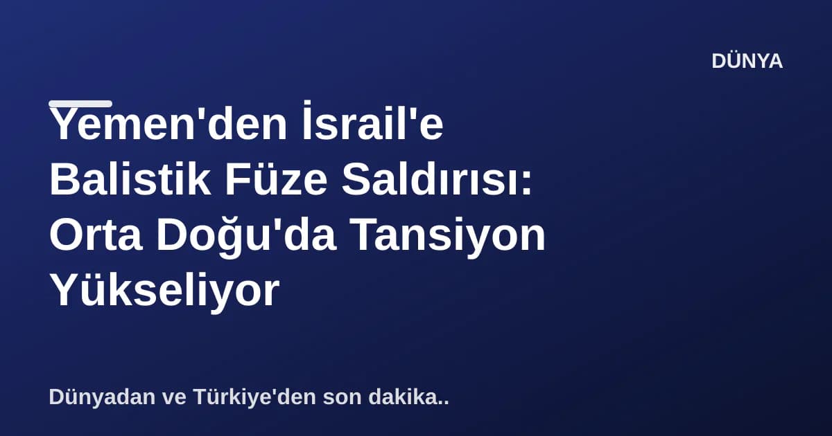 Yemen'den İsrail'e Balistik Füze Saldırısı: Orta Doğu'da Tansiyon Yükseliyor Yemen'den İsrail'e Balistik Füze Saldırısı: Orta Doğu'da Tansiyon Yükseliyor