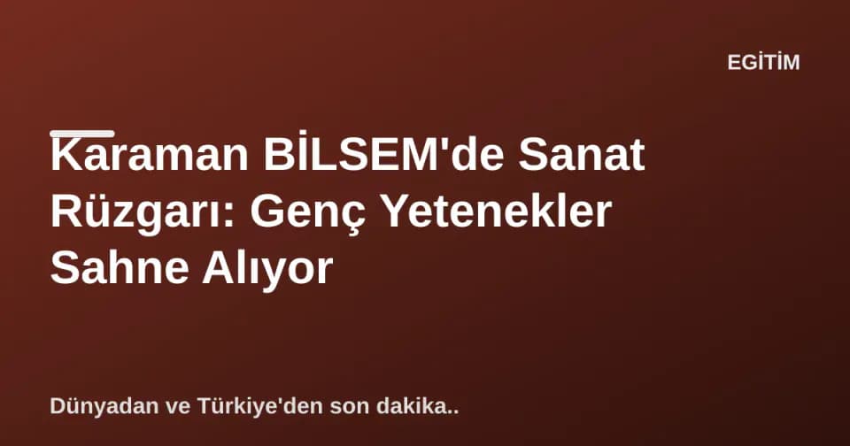 Karaman BİLSEM'de Sanat Rüzgarı: Genç Yetenekler Sahne Alıyor görseli
