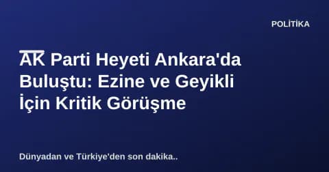 AK Parti Heyeti Ankara'da Buluştu: Ezine ve Geyikli İçin Kritik Görüşme