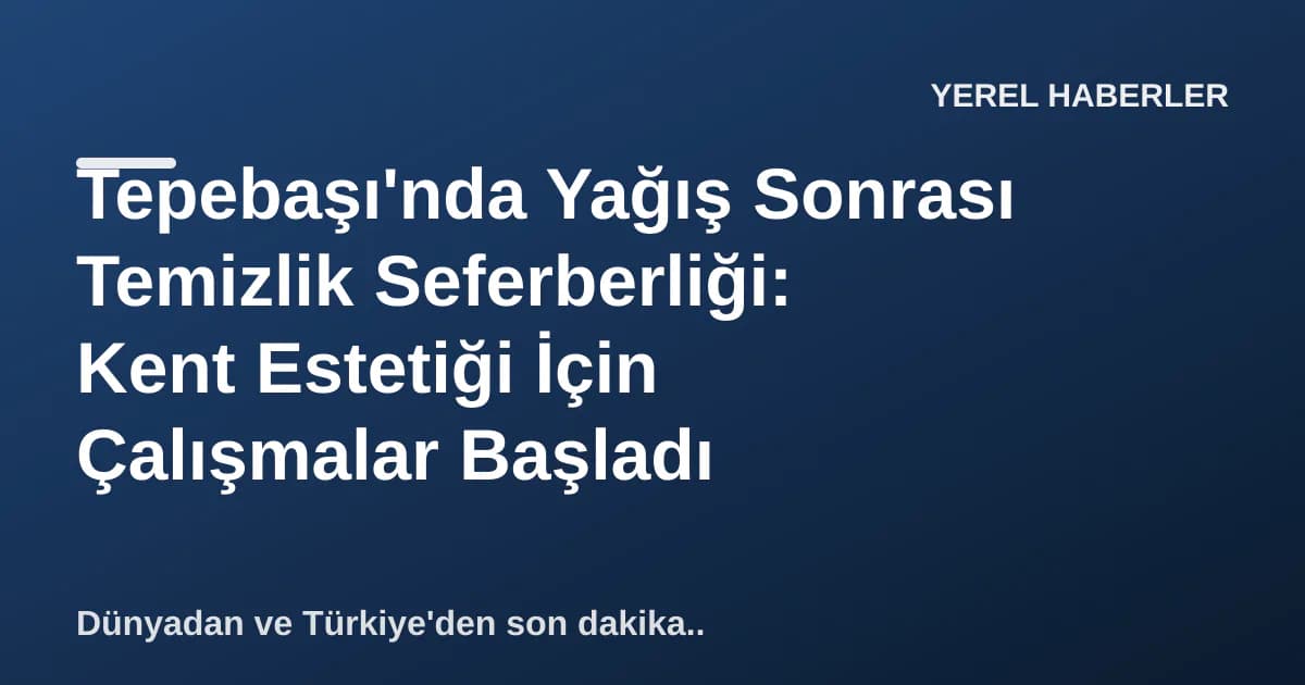 Tepebaşı'nda Yağış Sonrası Temizlik Seferberliği: Kent Estetiği İçin Çalışmalar Başladı
