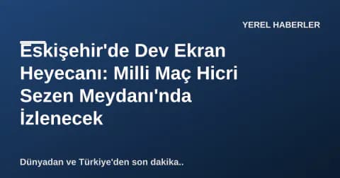 Eskişehir'de Dev Ekran Heyecanı: Milli Maç Hicri Sezen Meydanı'nda İzlenecek