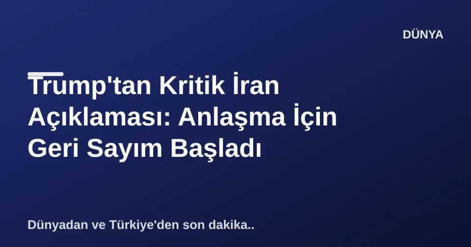Trump'tan Kritik İran Açıklaması: Anlaşma İçin Geri Sayım Başladı görseli
