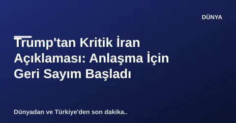 Trump'tan Kritik İran Açıklaması: Anlaşma İçin Geri Sayım Başladı
