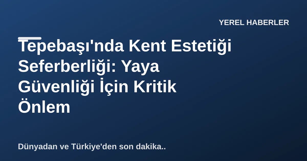 Tepebaşı'nda Kent Estetiği Seferberliği: Yaya Güvenliği İçin Kritik Önlem