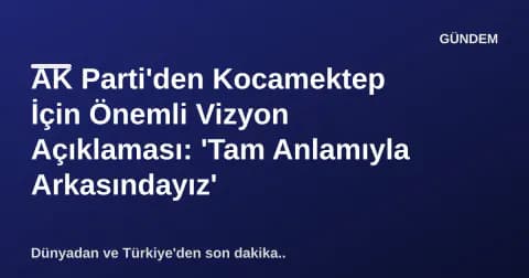 AK Parti'den Kocamektep İçin Önemli Vizyon Açıklaması: 'Tam Anlamıyla Arkasındayız'