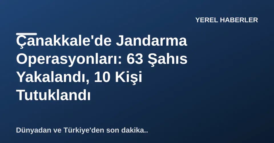 Çanakkale'de Jandarma Operasyonları: 63 Şahıs Yakalandı, 10 Kişi Tutuklandı görseli