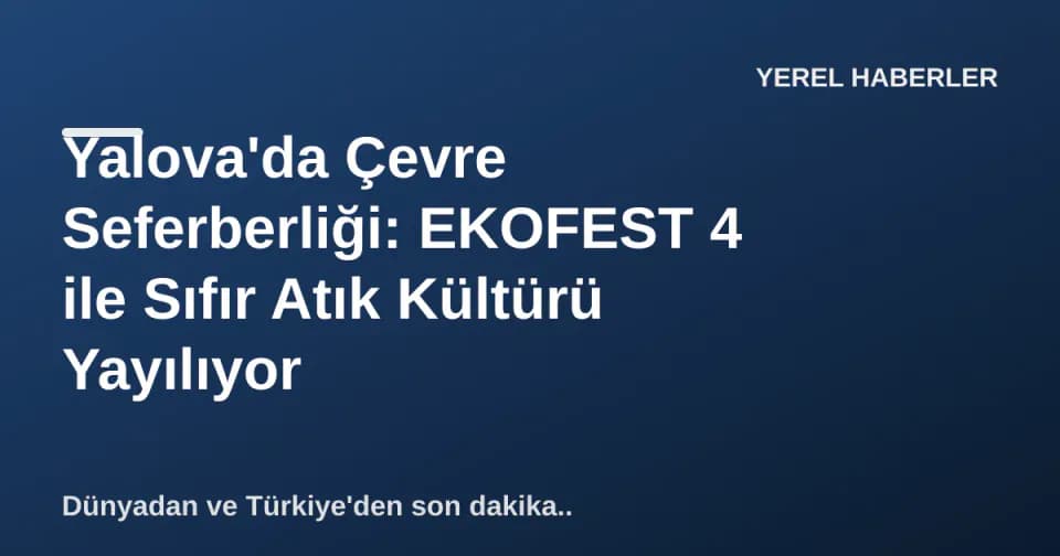 Yalova'da Çevre Seferberliği: EKOFEST 4 ile Sıfır Atık Kültürü Yayılıyor görseli