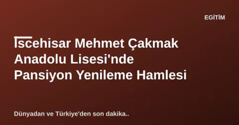 İscehisar Mehmet Çakmak Anadolu Lisesi'nde Pansiyon Yenileme Hamlesi