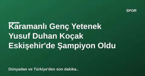 Karamanlı Genç Yetenek Yusuf Duhan Koçak Eskişehir'de Şampiyon Oldu