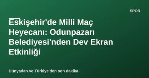 Eskişehir'de Milli Maç Heyecanı: Odunpazarı Belediyesi'nden Dev Ekran Etkinliği