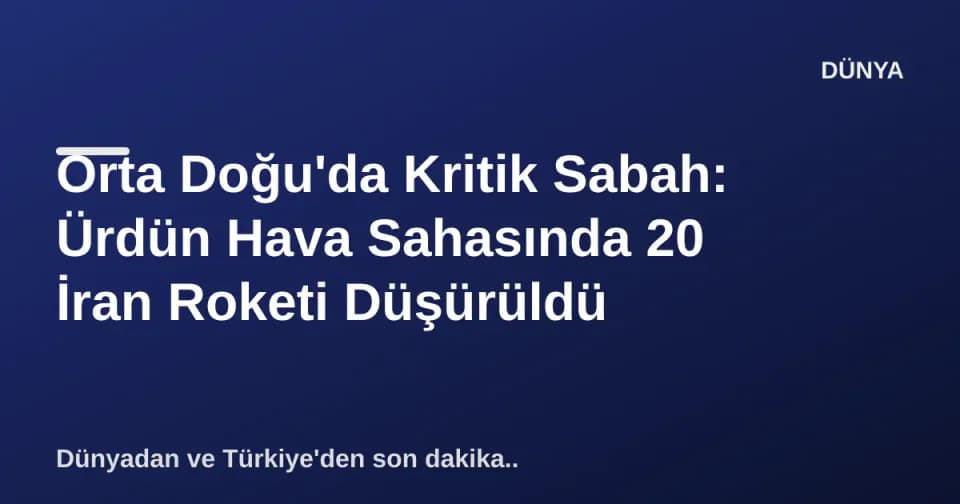 Orta Doğu'da Kritik Sabah: Ürdün Hava Sahasında 20 İran Roketi Düşürüldü görseli