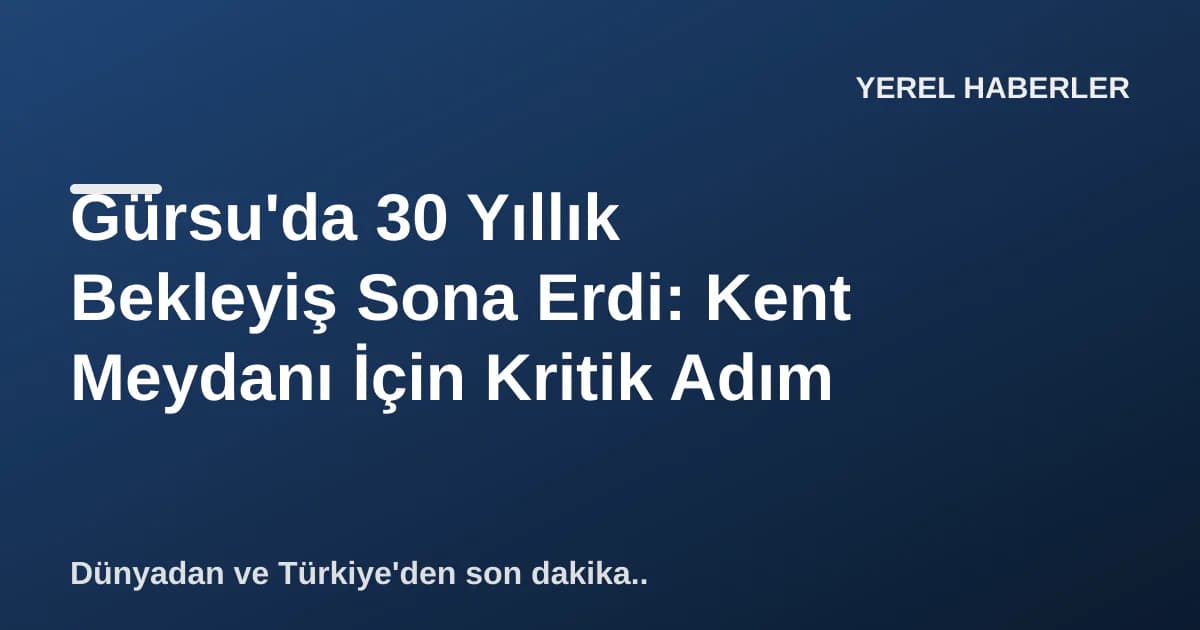 Gürsu'da 30 Yıllık Bekleyiş Sona Erdi: Kent Meydanı İçin Kritik Adım