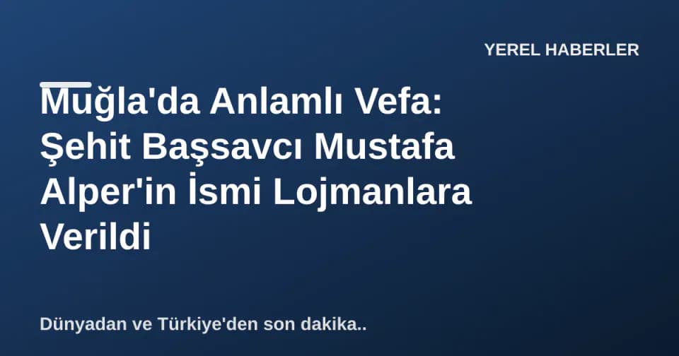 Muğla'da Anlamlı Vefa: Şehit Başsavcı Mustafa Alper'in İsmi Lojmanlara Verildi görseli