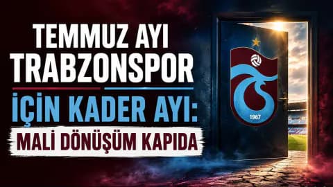 Trabzonspor'da Kritik Eşik: Temmuz Ayı Mali Dönüşüm ve Tesisleşme Planları