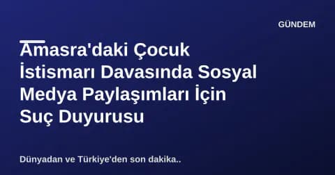 Amasra'daki Çocuk İstismarı Davasında Sosyal Medya Paylaşımları İçin Suç Duyurusu
