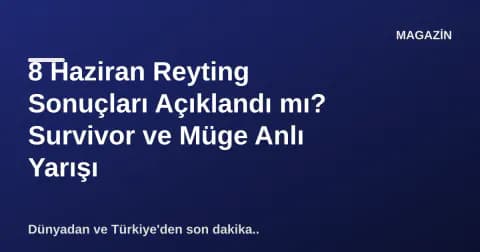8 Haziran Reyting Sonuçları Açıklandı mı? Survivor ve Müge Anlı Yarışı