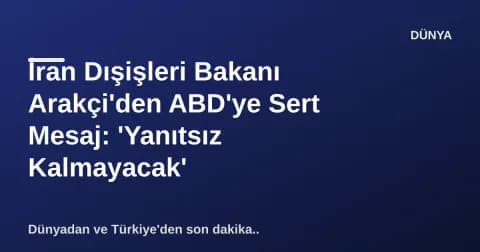 İran Dışişleri Bakanı Arakçi'den ABD'ye Sert Mesaj: 'Yanıtsız Kalmayacak'