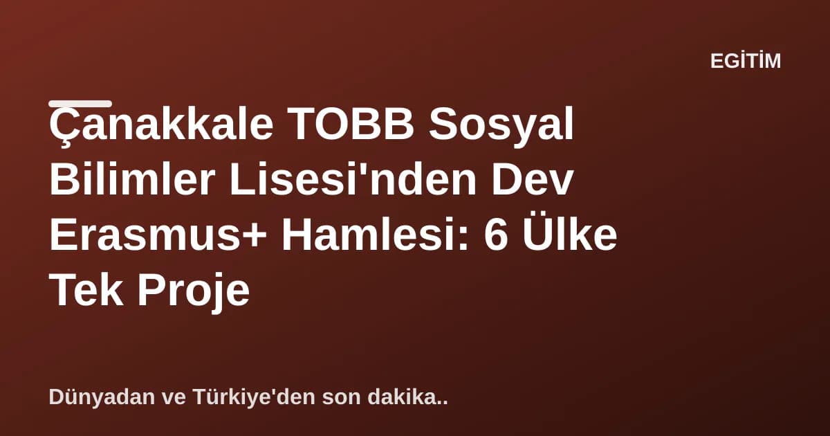 Çanakkale TOBB Sosyal Bilimler Lisesi'nden Dev Erasmus+ Hamlesi: 6 Ülke Tek Proje Çanakkale TOBB Sosyal Bilimler Lisesi'nden Dev Erasmus+ Hamlesi: 6 Ülke Tek Proje
