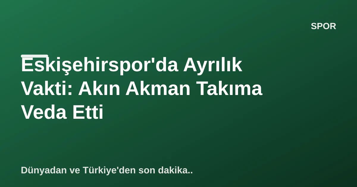 Eskişehirspor'da Ayrılık Vakti: Akın Akman Takıma Veda Etti Eskişehirspor'da Ayrılık Vakti: Akın Akman Takıma Veda Etti