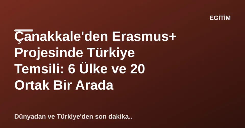 Çanakkale'den Erasmus+ Projesinde Türkiye Temsili: 6 Ülke ve 20 Ortak Bir Arada görseli