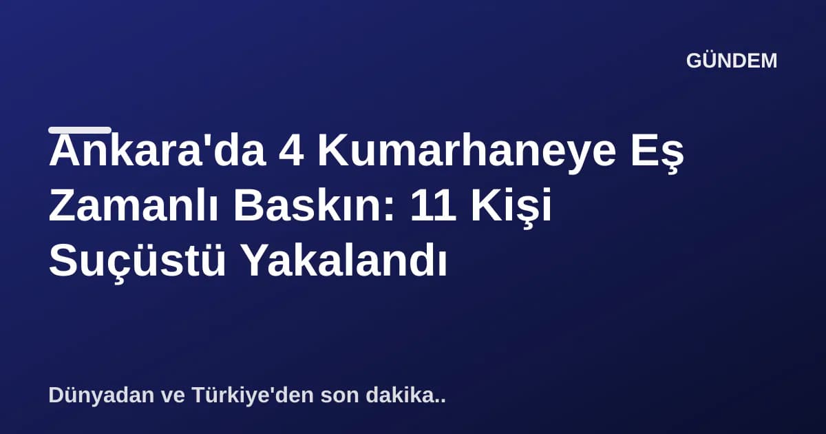 Ankara'da 4 Kumarhaneye Eş Zamanlı Baskın: 11 Kişi Suçüstü Yakalandı