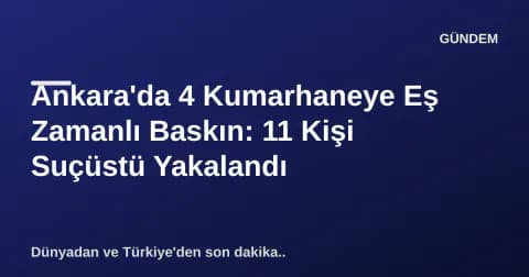 Ankara'da 4 Kumarhaneye Eş Zamanlı Baskın: 11 Kişi Suçüstü Yakalandı