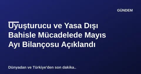 Uyuşturucu ve Yasa Dışı Bahisle Mücadelede Mayıs Ayı Bilançosu Açıklandı