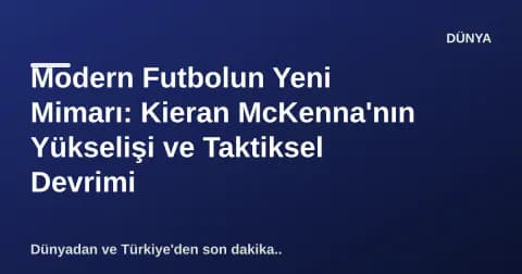Modern Futbolun Yeni Mimarı: Kieran McKenna'nın Yükselişi ve Taktiksel Devrimi