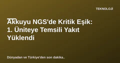 Akkuyu NGS'de Kritik Eşik: 1. Üniteye Temsili Yakıt Yüklendi
