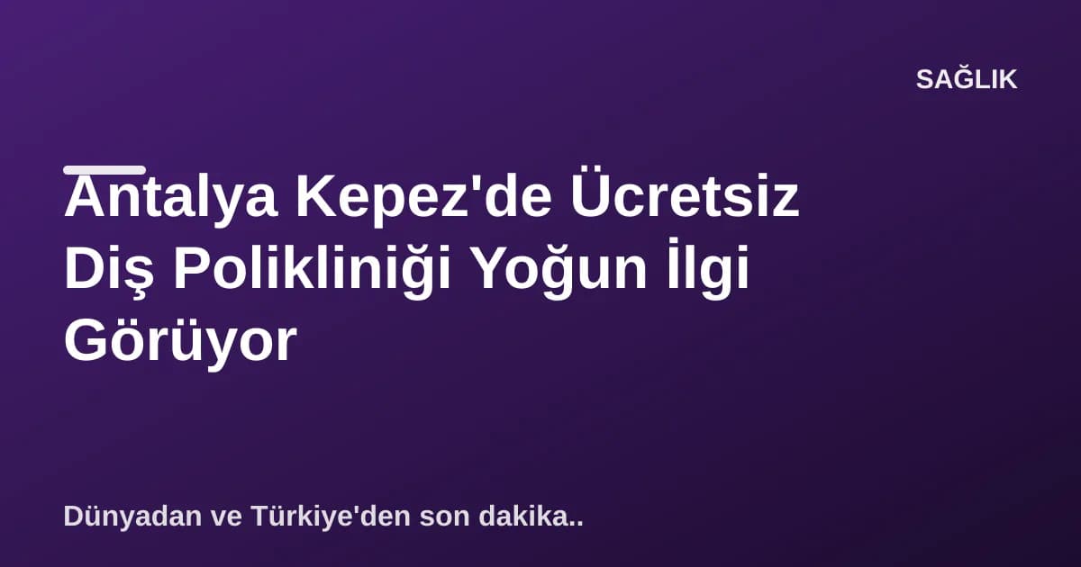 Antalya Kepez'de Ücretsiz Diş Polikliniği Yoğun İlgi Görüyor Antalya Kepez'de Ücretsiz Diş Polikliniği Yoğun İlgi Görüyor