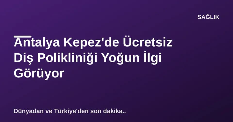 Antalya Kepez'de Ücretsiz Diş Polikliniği Yoğun İlgi Görüyor görseli