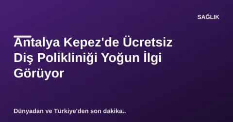 Antalya Kepez'de Ücretsiz Diş Polikliniği Yoğun İlgi Görüyor
