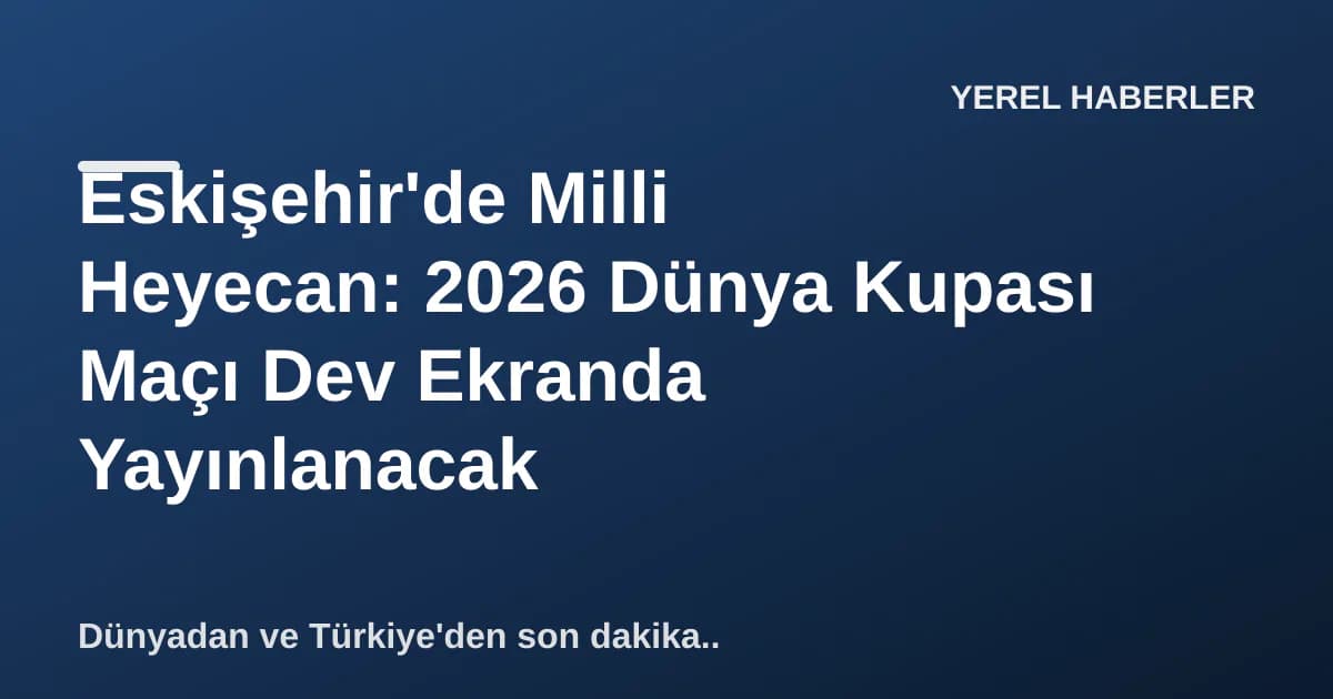 Eskişehir'de Milli Heyecan: 2026 Dünya Kupası Maçı Dev Ekranda Yayınlanacak Eskişehir'de Milli Heyecan: 2026 Dünya Kupası Maçı Dev Ekranda Yayınlanacak