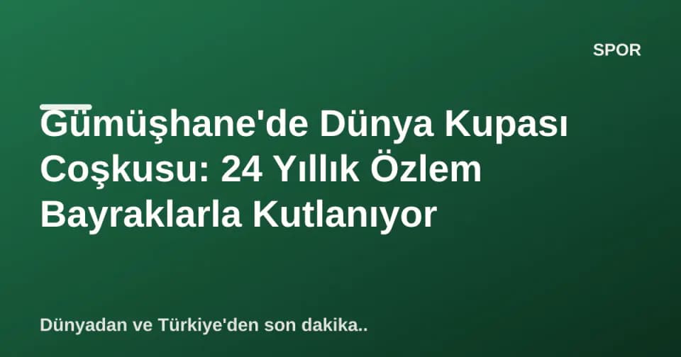 Gümüşhane'de Dünya Kupası Coşkusu: 24 Yıllık Özlem Bayraklarla Kutlanıyor görseli