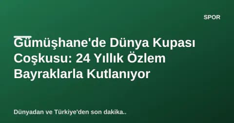 Gümüşhane'de Dünya Kupası Coşkusu: 24 Yıllık Özlem Bayraklarla Kutlanıyor