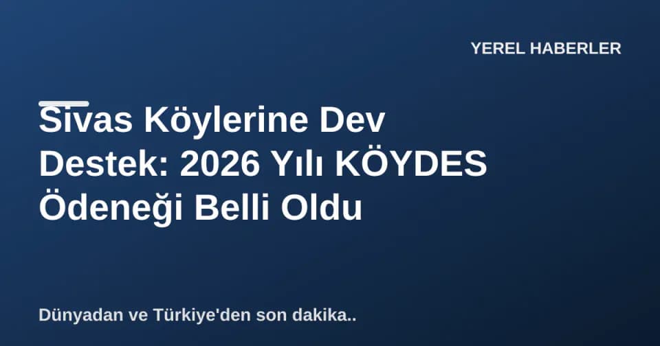 Sivas Köylerine Dev Destek: 2026 Yılı KÖYDES Ödeneği Belli Oldu görseli