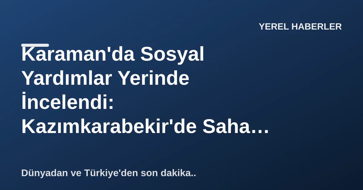 Karaman'da Sosyal Yardımlar Yerinde İncelendi: Kazımkarabekir'de Saha Ziyareti Karaman'da Sosyal Yardımlar Yerinde İncelendi: Kazımkarabekir'de Saha Ziyareti