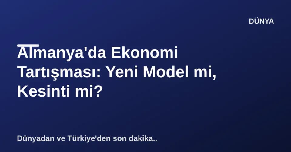 Almanya'da Ekonomi Tartışması: Yeni Model mi, Kesinti mi? görseli