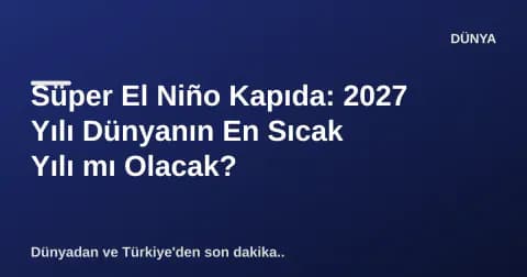 Süper El Niño Kapıda: 2027 Yılı Dünyanın En Sıcak Yılı mı Olacak?