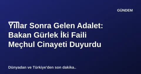 Yıllar Sonra Gelen Adalet: Bakan Gürlek İki Faili Meçhul Cinayeti Duyurdu