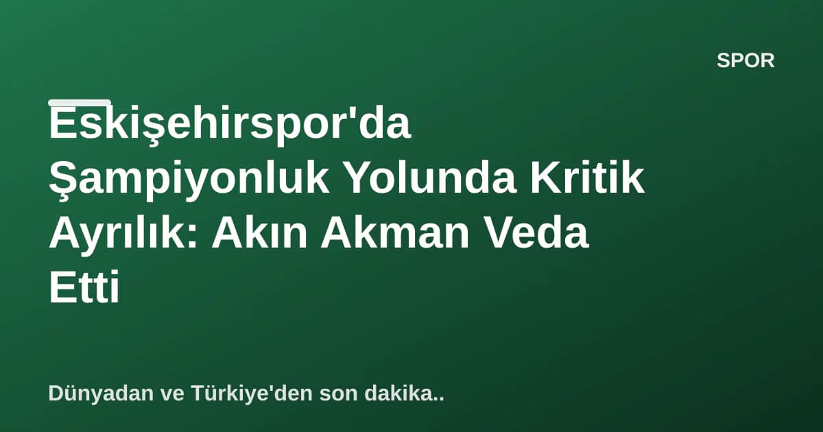Eskişehirspor'da Şampiyonluk Yolunda Kritik Ayrılık: Akın Akman Veda Etti Eskişehirspor'da Şampiyonluk Yolunda Kritik Ayrılık: Akın Akman Veda Etti