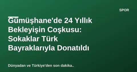 Gümüşhane'de 24 Yıllık Bekleyişin Coşkusu: Sokaklar Türk Bayraklarıyla Donatıldı