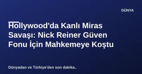 Hollywood'da Kanlı Miras Savaşı: Nick Reiner Güven Fonu İçin Mahkemeye Koştu