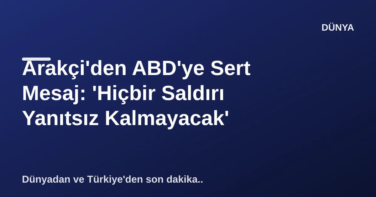 Arakçi'den ABD'ye Sert Mesaj: 'Hiçbir Saldırı Yanıtsız Kalmayacak'