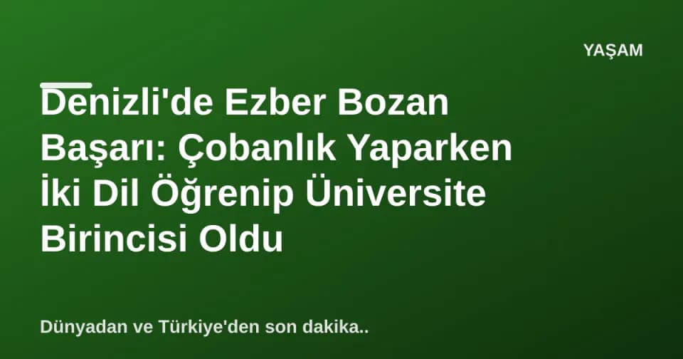 Denizli'de Ezber Bozan Başarı: Çobanlık Yaparken İki Dil Öğrenip Üniversite Birincisi Oldu görseli